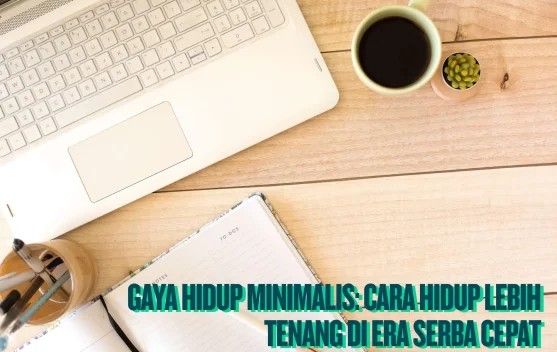  Gaya Hidup Minimalis: Hidup Tenang di-Era Serba Cepat